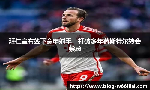 拜仁宣布签下意甲射手，打破多年荷斯特尔转会禁忌