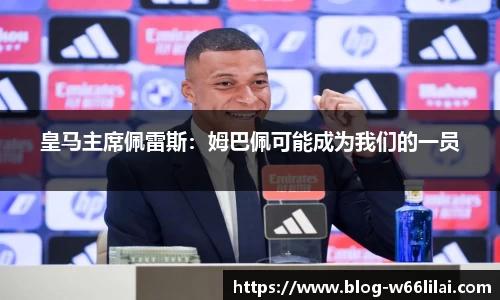 皇马主席佩雷斯：姆巴佩可能成为我们的一员