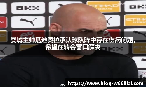 曼城主帅瓜迪奥拉承认球队阵中存在伤病问题，希望在转会窗口解决