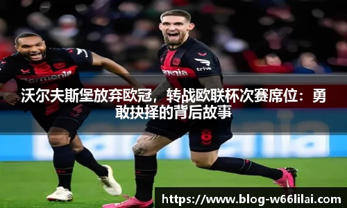 沃尔夫斯堡放弃欧冠，转战欧联杯次赛席位：勇敢抉择的背后故事