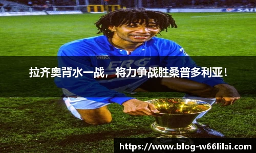拉齐奥背水一战，将力争战胜桑普多利亚！