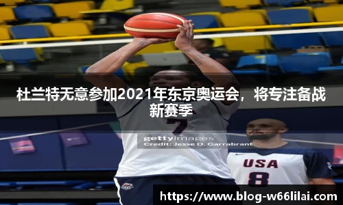 杜兰特无意参加2021年东京奥运会，将专注备战新赛季