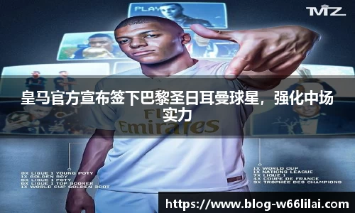 皇马官方宣布签下巴黎圣日耳曼球星，强化中场实力