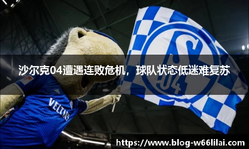 沙尔克04遭遇连败危机，球队状态低迷难复苏