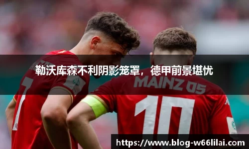 勒沃库森不利阴影笼罩，德甲前景堪忧
