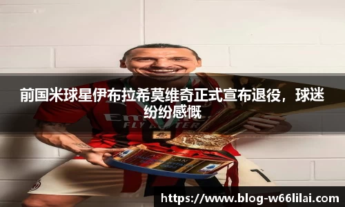 前国米球星伊布拉希莫维奇正式宣布退役，球迷纷纷感慨