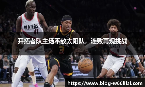 开拓者队主场不敌太阳队，连败再现挑战