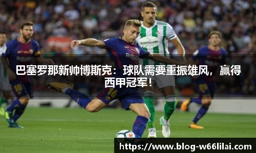 巴塞罗那新帅博斯克：球队需要重振雄风，赢得西甲冠军！