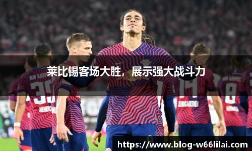 莱比锡客场大胜，展示强大战斗力