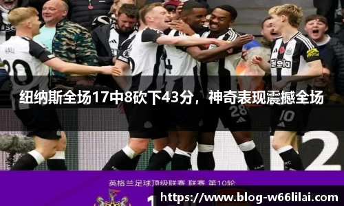 纽纳斯全场17中8砍下43分，神奇表现震撼全场
