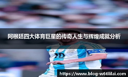 阿根廷四大体育巨星的传奇人生与辉煌成就分析
