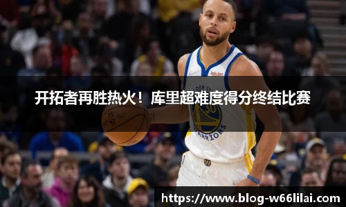 开拓者再胜热火！库里超难度得分终结比赛