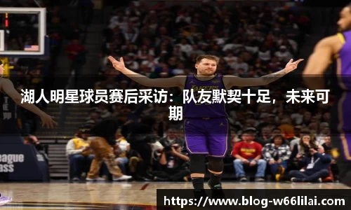 湖人明星球员赛后采访：队友默契十足，未来可期