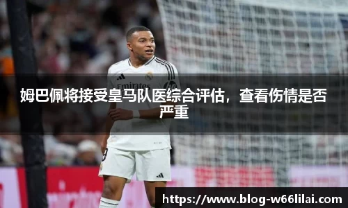 姆巴佩将接受皇马队医综合评估，查看伤情是否严重