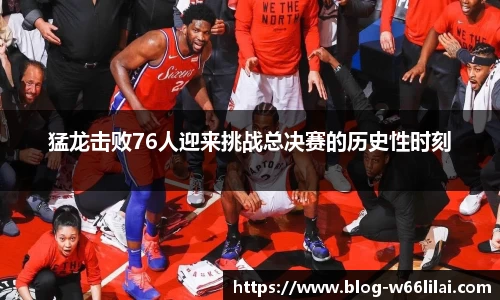 猛龙击败76人迎来挑战总决赛的历史性时刻