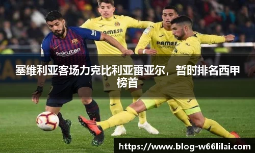 塞维利亚客场力克比利亚雷亚尔，暂时排名西甲榜首