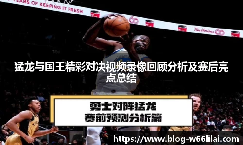 猛龙与国王精彩对决视频录像回顾分析及赛后亮点总结