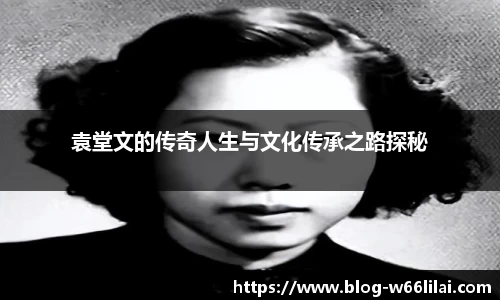 袁堂文的传奇人生与文化传承之路探秘