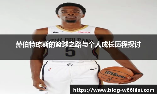 赫伯特琼斯的篮球之路与个人成长历程探讨