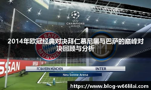 2014年欧冠经典对决拜仁慕尼黑与巴萨的巅峰对决回顾与分析