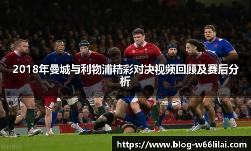 2018年曼城与利物浦精彩对决视频回顾及赛后分析