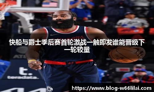 快船与爵士季后赛首轮激战一触即发谁能晋级下一轮较量