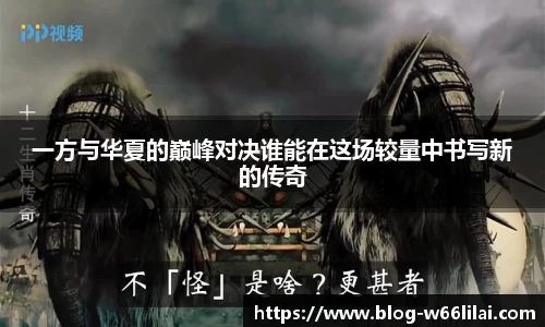 一方与华夏的巅峰对决谁能在这场较量中书写新的传奇