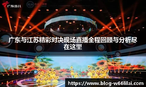 广东与江苏精彩对决现场直播全程回顾与分析尽在这里