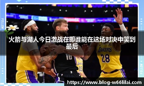火箭与湖人今日激战在即谁能在这场对决中笑到最后