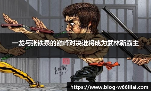 一龙与张铁泉的巅峰对决谁将成为武林新霸主