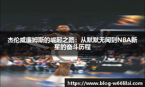 杰伦威廉姆斯的崛起之路：从默默无闻到NBA新星的奋斗历程