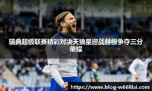 瑞典超级联赛精彩对决天狼星迎战赫根争夺三分荣耀