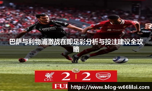巴萨与利物浦激战在即足彩分析与投注建议全攻略
