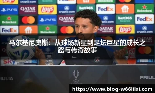 马尔基尼奥斯：从球场新星到足坛巨星的成长之路与传奇故事