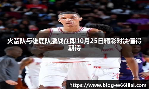 火箭队与雄鹿队激战在即10月25日精彩对决值得期待