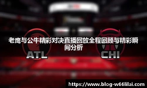 老鹰与公牛精彩对决直播回放全程回顾与精彩瞬间分析