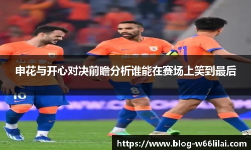 申花与开心对决前瞻分析谁能在赛场上笑到最后
