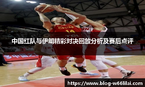 中国红队与伊朗精彩对决回放分析及赛后点评
