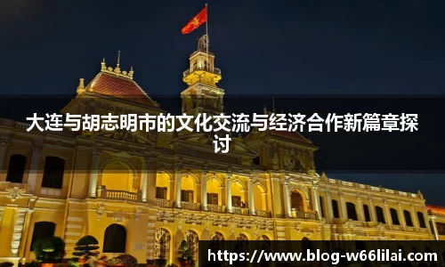 大连与胡志明市的文化交流与经济合作新篇章探讨