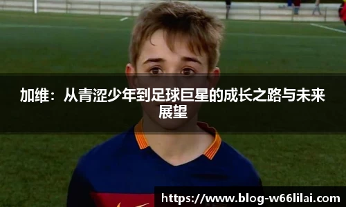加维：从青涩少年到足球巨星的成长之路与未来展望