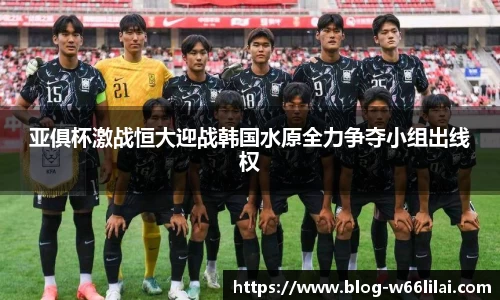 亚俱杯激战恒大迎战韩国水原全力争夺小组出线权