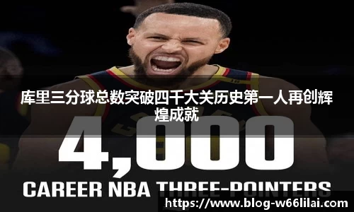 库里三分球总数突破四千大关历史第一人再创辉煌成就