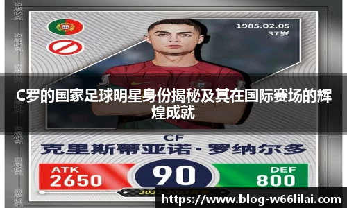 C罗的国家足球明星身份揭秘及其在国际赛场的辉煌成就