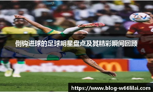 倒钩进球的足球明星盘点及其精彩瞬间回顾